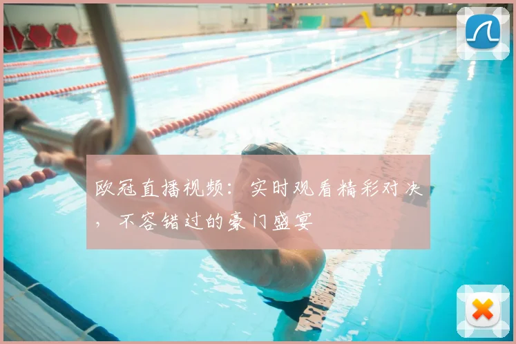 欧冠直播视频：实时观看精彩对决，不容错过的豪门盛宴