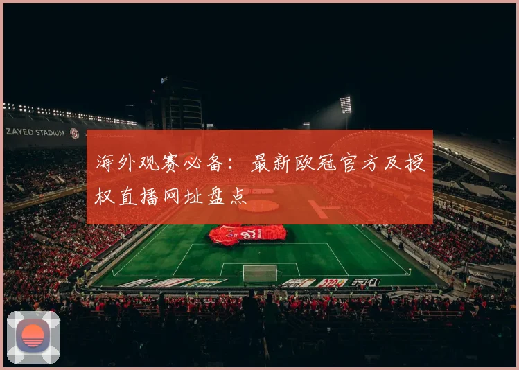 海外观赛必备：最新欧冠官方及授权直播网址盘点