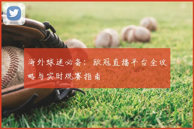 海外球迷必备：欧冠直播平台全攻略与实时观赛指南