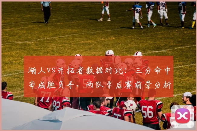 湖人vs开拓者数据对比：三分命中率成胜负手，两队季后赛前景分析