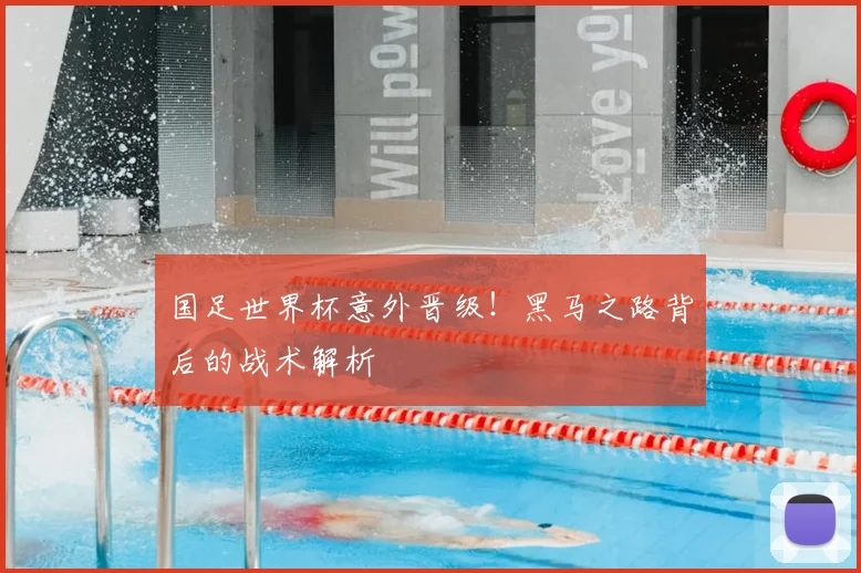 国足世界杯意外晋级！黑马之路背后的战术解析