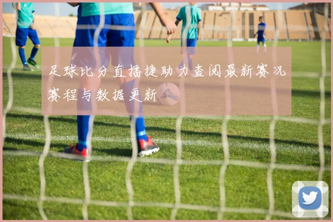 足球比分直播捷助力查阅最新赛况赛程与数据更新