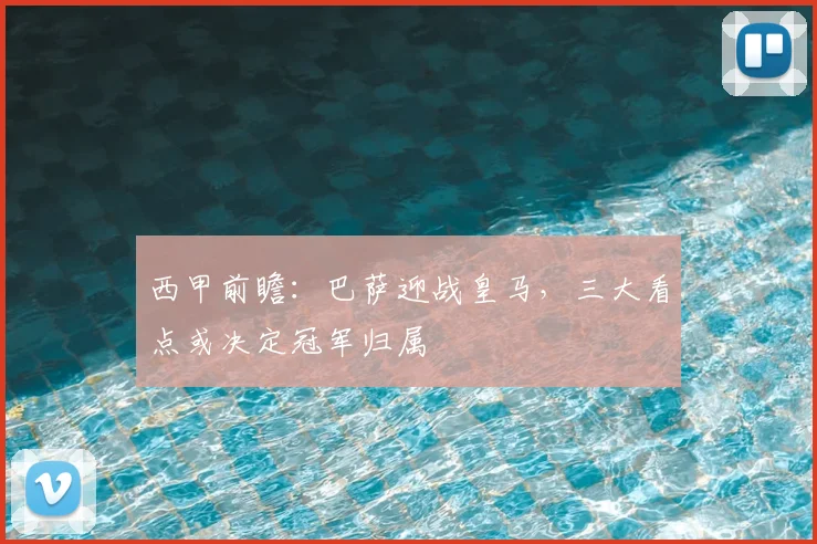 西甲前瞻：巴萨迎战皇马，三大看点或决定冠军归属