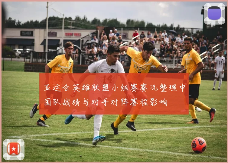 亚运会英雄联盟小组赛赛况整理中国队战绩与对手对阵赛程影响