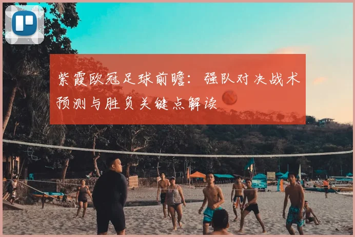 紫霞欧冠足球前瞻：强队对决战术预测与胜负关键点解读