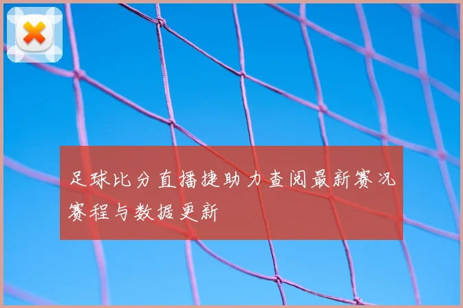 足球比分直播捷助力查阅最新赛况赛程与数据更新
