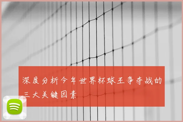 深度分析今年世界杯球王争夺战的三大关键因素