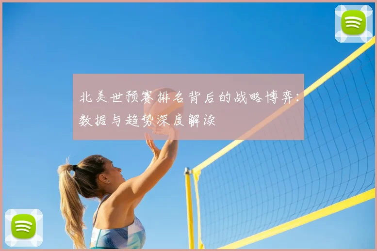 北美世预赛排名背后的战略博弈：数据与趋势深度解读
