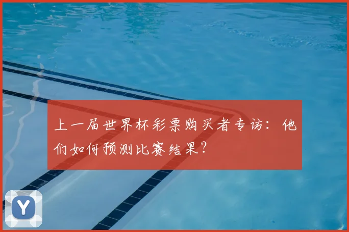 上一届世界杯彩票购买者专访：他们如何预测比赛结果？