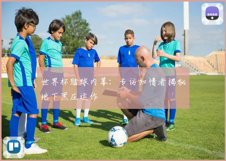 世界杯赌球内幕：专访知情者揭秘地下黑庄运作