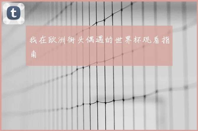 我在欧洲街头偶遇的世界杯观看指南