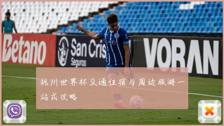 杭州世界杯交通住宿与周边旅游一站式攻略