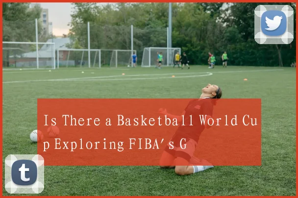 Is There a Basketball World Cup Exploring FIBA's G