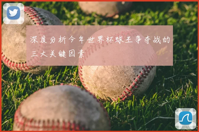 深度分析今年世界杯球王争夺战的三大关键因素