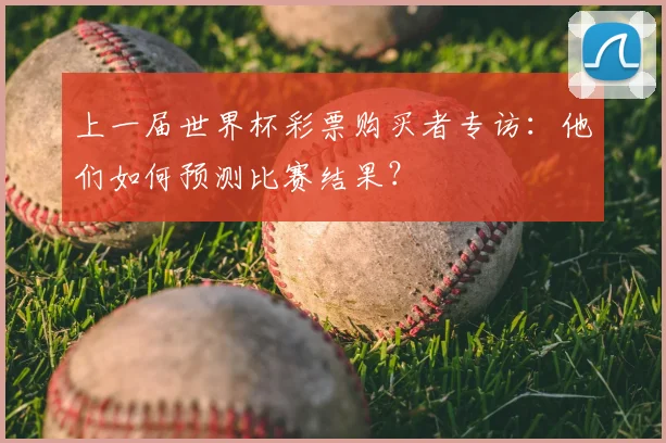 上一届世界杯彩票购买者专访：他们如何预测比赛结果？
