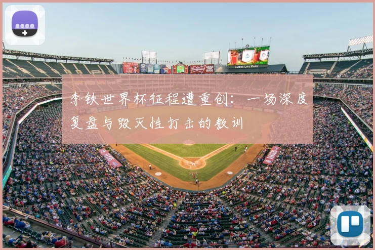 李铁世界杯征程遭重创：一场深度复盘与毁灭性打击的教训